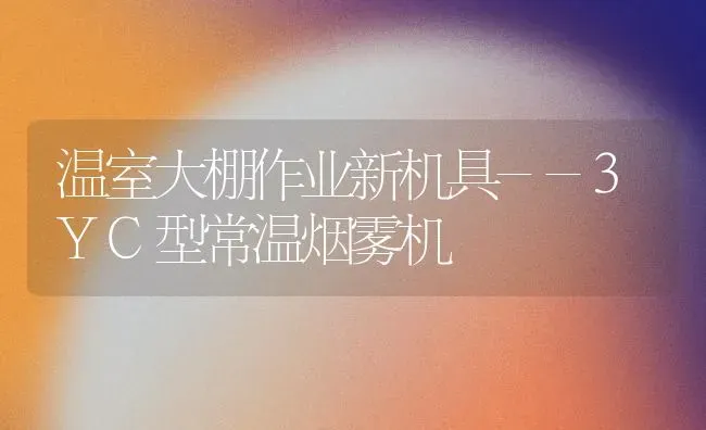 温室大棚作业新机具--3YC型常温烟雾机 | 养殖技术大全