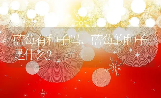 蓝莓有种子吗,蓝莓的种子是什么？ | 养殖科普