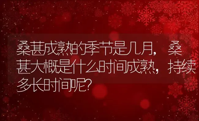 桑葚成熟的季节是几月,桑葚大概是什么时间成熟，持续多长时间呢？ | 养殖科普