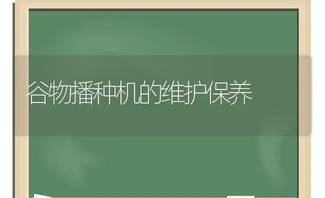 谷物播种机的维护保养 | 养殖技术大全