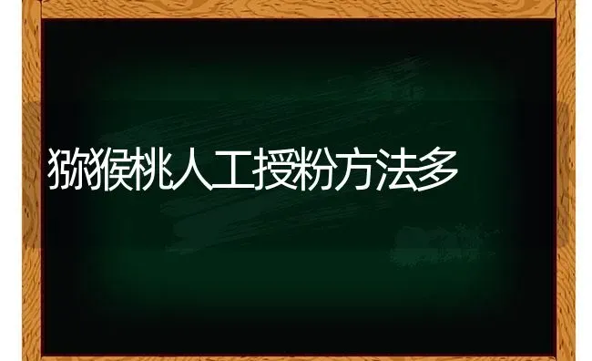 猕猴桃人工授粉方法多 | 养殖技术大全