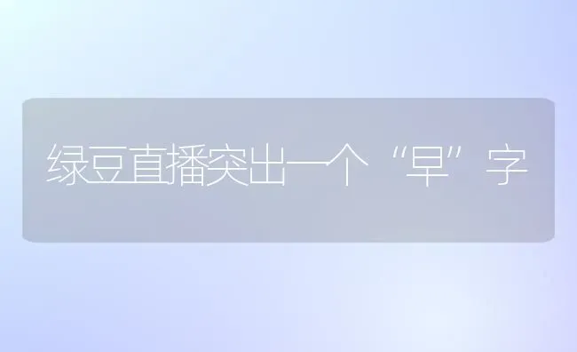 绿豆直播突出一个“早”字 | 养殖知识