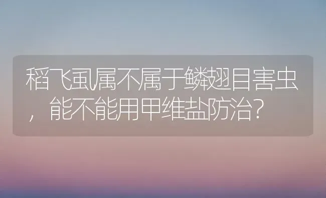 稻飞虱属不属于鳞翅目害虫,能不能用甲维盐防治? | 养殖知识