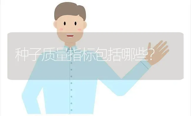 种子质量指标包括哪些? | 养殖技术大全