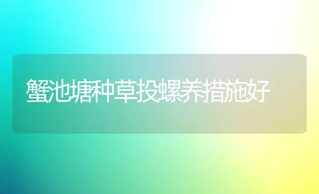 蟹池塘种草投螺养措施好 | 养殖知识