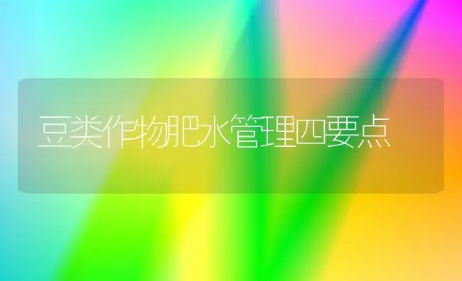 豆类作物肥水管理四要点 | 养殖技术大全