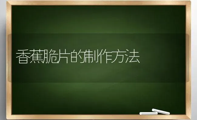 香蕉脆片的制作方法 | 养殖技术大全