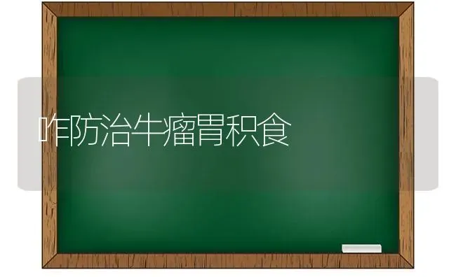 咋防治牛瘤胃积食 | 养殖知识