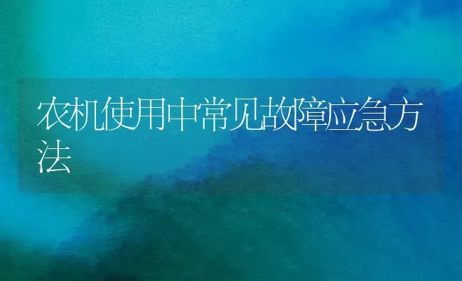 农机使用中常见故障应急方法 | 养殖技术大全