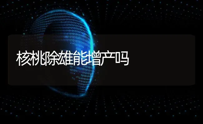核桃除雄能增产吗 | 养殖知识