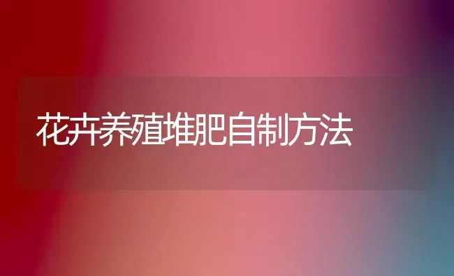 花卉养殖堆肥自制方法 | 养殖技术大全