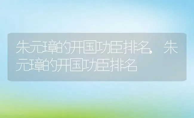 朱元璋的开国功臣排名,朱元璋的开国功臣排名 | 养殖科普