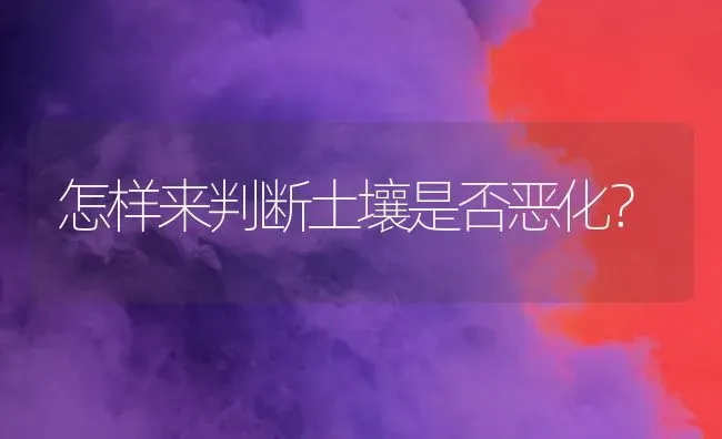 怎样来判断土壤是否恶化? | 养殖知识