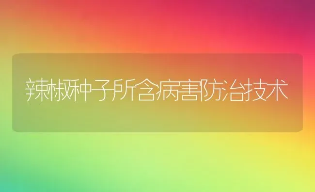 辣椒种子所含病害防治技术 | 养殖知识