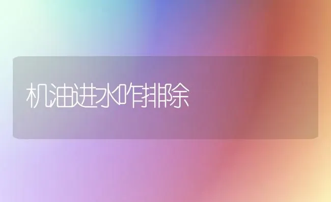 机油进水咋排除 | 养殖技术大全