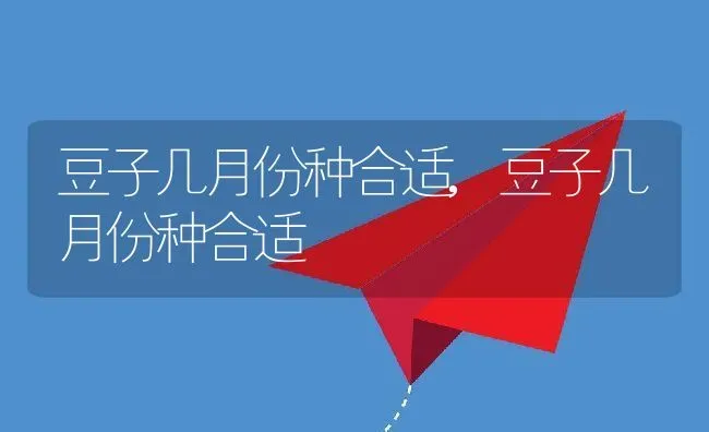 豆子几月份种合适,豆子几月份种合适 | 养殖科普