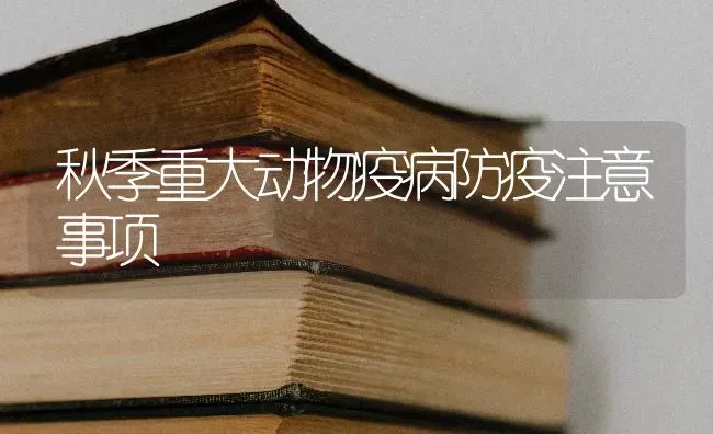 秋季重大动物疫病防疫注意事项 | 养殖技术大全