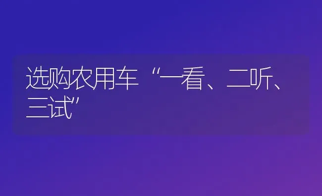 选购农用车“一看、二听、三试” | 养殖知识