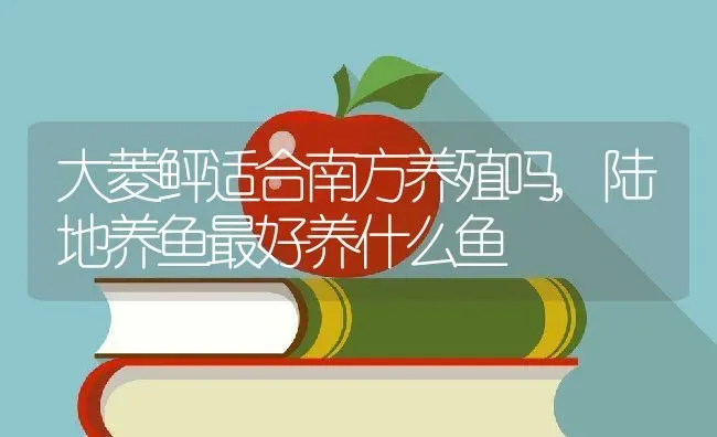 大菱鲆适合南方养殖吗,陆地养鱼最好养什么鱼 | 养殖学堂