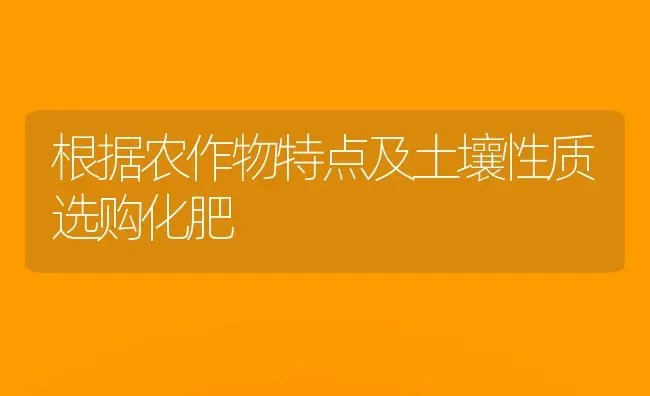 根据农作物特点及土壤性质选购化肥 | 养殖技术大全