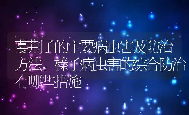 蔓荆子的主要病虫害及防治方法,榛子病虫害的综合防治有哪些措施 | 养殖学堂
