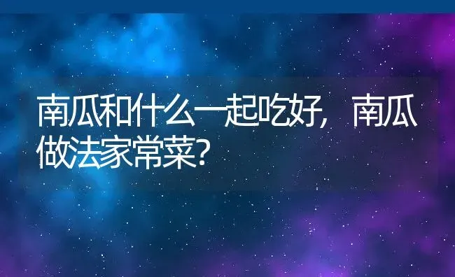 南瓜和什么一起吃好,南瓜做法家常菜？ | 养殖科普