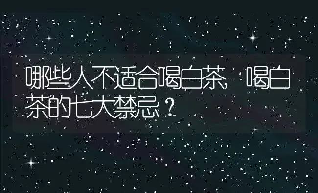 哪些人不适合喝白茶,喝白茶的七大禁忌？ | 养殖学堂