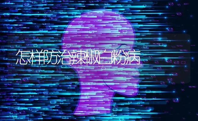 怎样防治辣椒白粉病 | 养殖技术大全