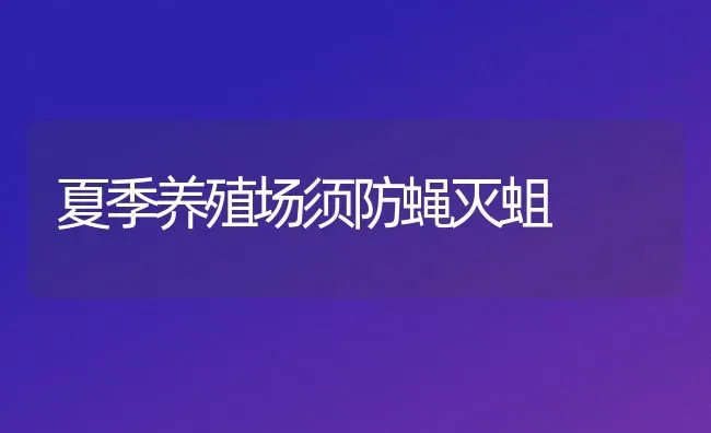 夏季养殖场须防蝇灭蛆 | 养殖知识