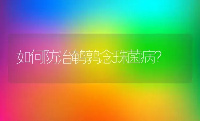 如何防治鹌鹑念珠菌病? | 养殖技术大全