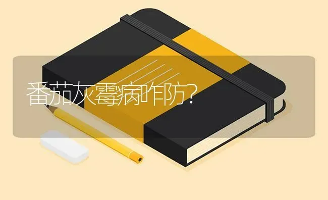 番茄灰霉病咋防? | 养殖知识