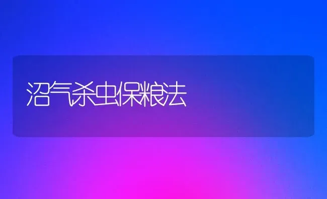 沼气杀虫保粮法 | 养殖知识