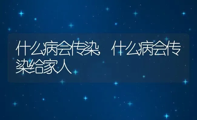 什么病会传染,什么病会传染给家人 | 养殖学堂