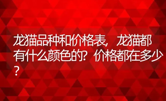 龙猫品种和价格表,龙猫都有什么颜色的?价格都在多少？ | 养殖学堂