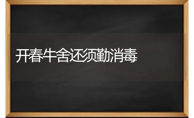 开春牛舍还须勤消毒 | 养殖技术大全