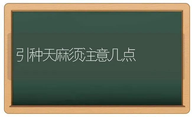 引种天麻须注意几点 | 养殖技术大全