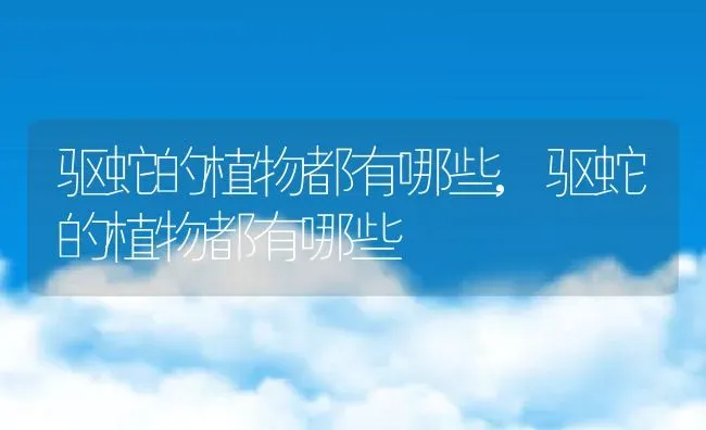 驱蛇的植物都有哪些,驱蛇的植物都有哪些 | 养殖科普