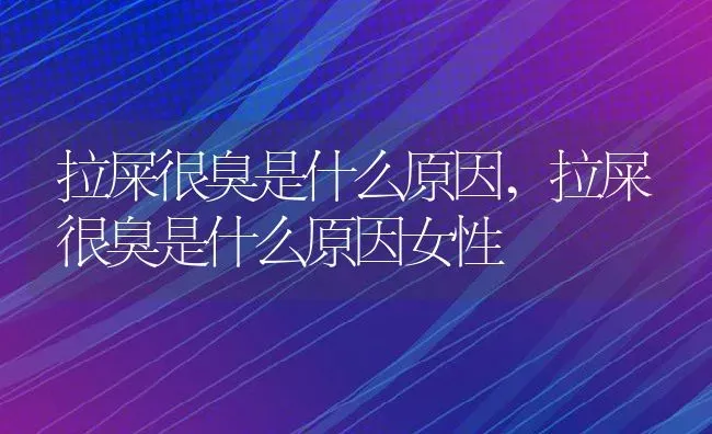 拉屎很臭是什么原因,拉屎很臭是什么原因女性 | 养殖学堂