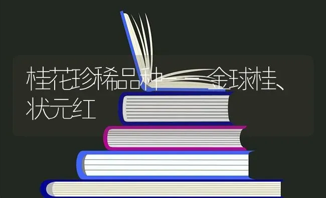 桂花珍稀品种--金球桂、状元红 | 养殖技术大全