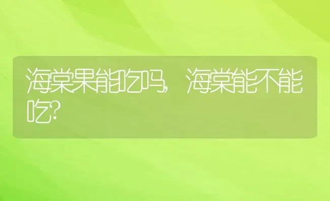 海棠果能吃吗,海棠能不能吃? | 养殖科普