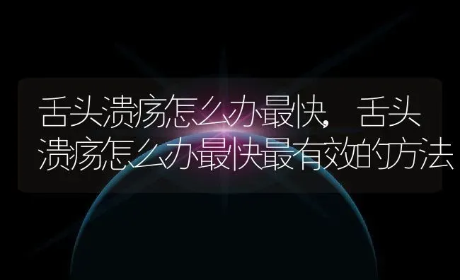 舌头溃疡怎么办最快,舌头溃疡怎么办最快最有效的方法 | 养殖学堂