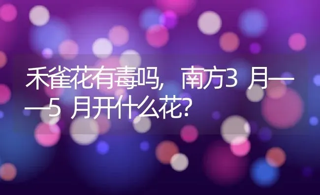 禾雀花有毒吗,南方3月——5月开什么花？ | 养殖科普