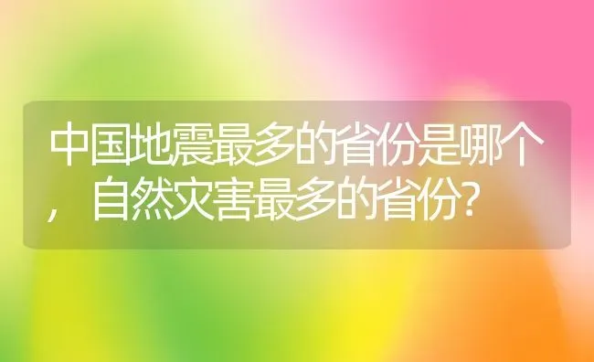 中国地震最多的省份是哪个,自然灾害最多的省份？ | 养殖科普