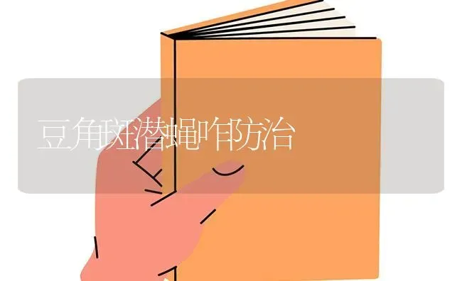 豆角斑潜蝇咋防治 | 养殖知识