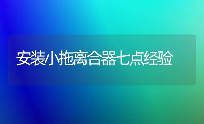 安装小拖离合器七点经验 | 养殖技术大全