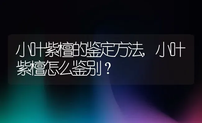 小叶紫檀的鉴定方法,小叶紫檀怎么鉴别？ | 养殖科普