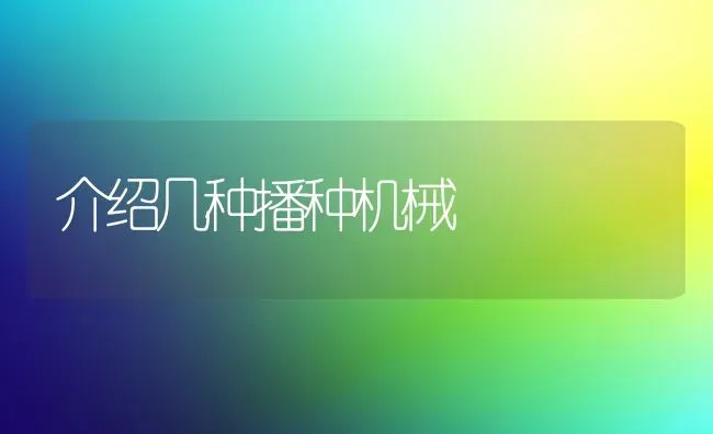 介绍几种播种机械 | 养殖技术大全