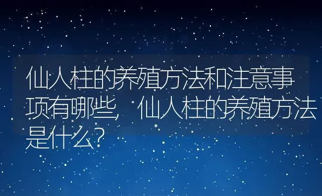 仙人柱的养殖方法和注意事项有哪些,仙人柱的养殖方法是什么？ | 养殖科普