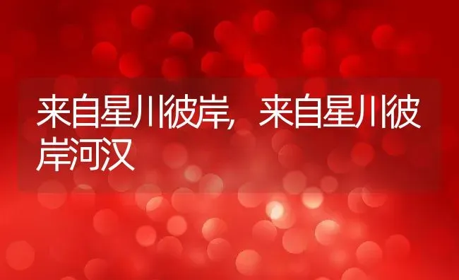 来自星川彼岸,来自星川彼岸河汉 | 养殖资料
