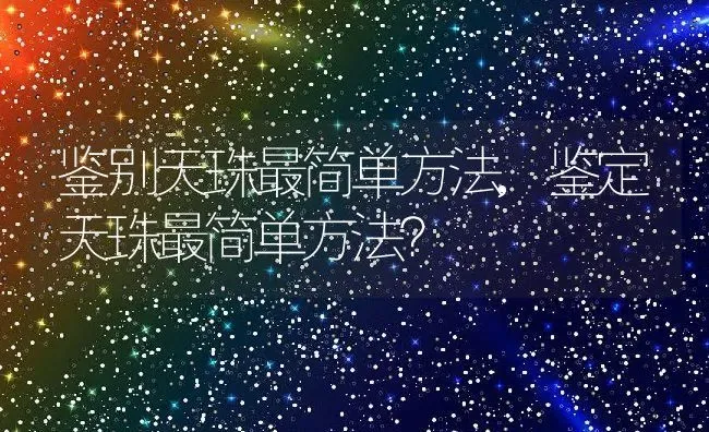 鉴别天珠最简单方法,鉴定天珠最简单方法？ | 养殖科普